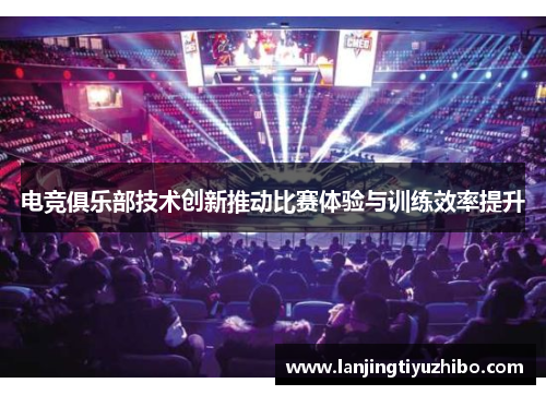 电竞俱乐部技术创新推动比赛体验与训练效率提升