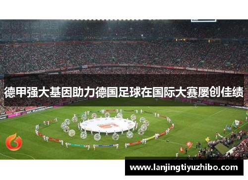 德甲强大基因助力德国足球在国际大赛屡创佳绩