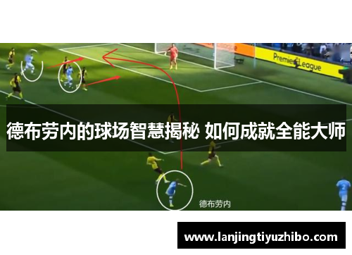 德布劳内的球场智慧揭秘 如何成就全能大师