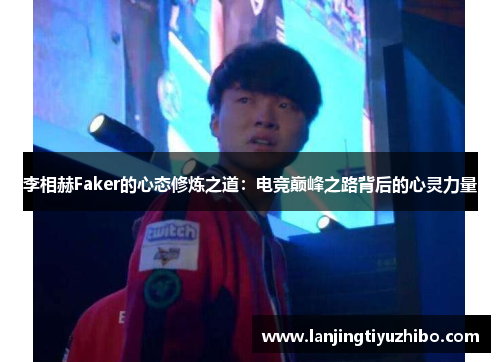 李相赫Faker的心态修炼之道：电竞巅峰之路背后的心灵力量