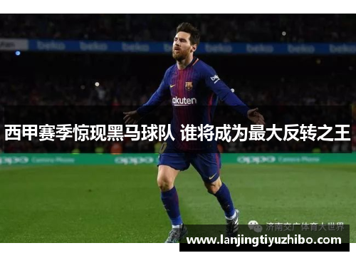 西甲赛季惊现黑马球队 谁将成为最大反转之王