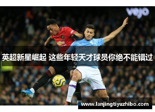 英超新星崛起 这些年轻天才球员你绝不能错过