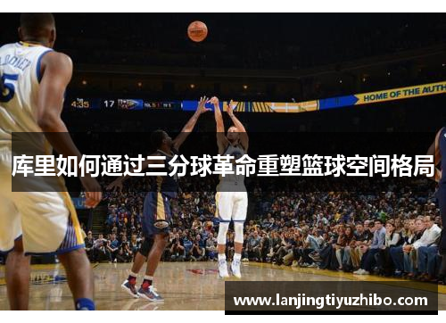 库里如何通过三分球革命重塑篮球空间格局