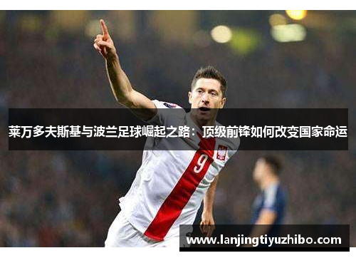 莱万多夫斯基与波兰足球崛起之路：顶级前锋如何改变国家命运