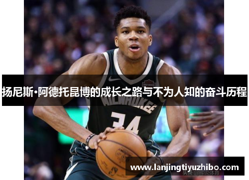扬尼斯·阿德托昆博的成长之路与不为人知的奋斗历程