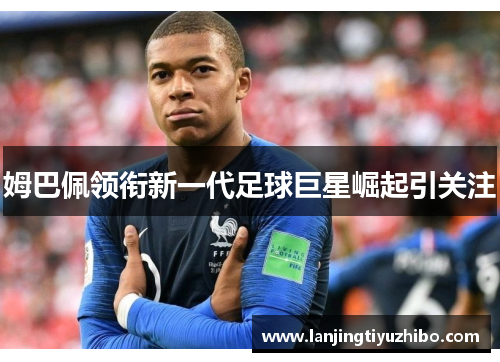 姆巴佩领衔新一代足球巨星崛起引关注