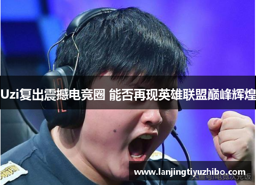 Uzi复出震撼电竞圈 能否再现英雄联盟巅峰辉煌