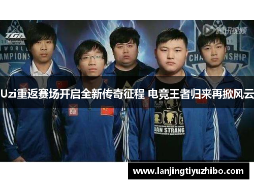 Uzi重返赛场开启全新传奇征程 电竞王者归来再掀风云