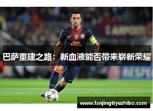 巴萨重建之路：新血液能否带来崭新荣耀