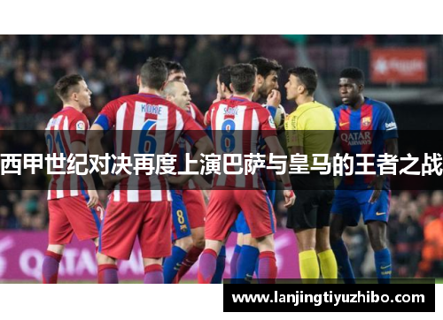西甲世纪对决再度上演巴萨与皇马的王者之战
