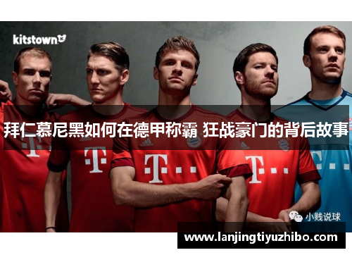 拜仁慕尼黑如何在德甲称霸 狂战豪门的背后故事