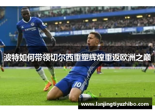 波特如何带领切尔西重塑辉煌重返欧洲之巅
