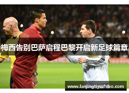 梅西告别巴萨启程巴黎开启新足球篇章