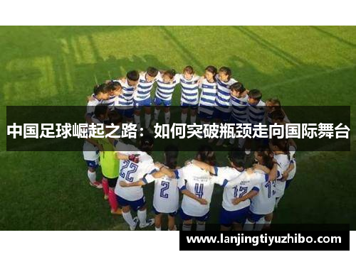 中国足球崛起之路：如何突破瓶颈走向国际舞台
