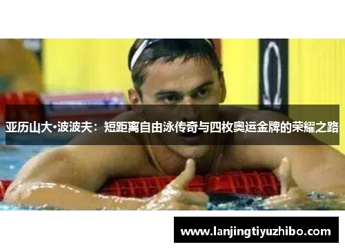 亚历山大·波波夫：短距离自由泳传奇与四枚奥运金牌的荣耀之路