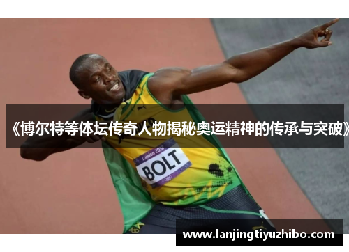 《博尔特等体坛传奇人物揭秘奥运精神的传承与突破》