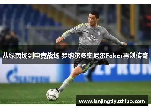 从绿茵场到电竞战场 罗纳尔多奥尼尔Faker再创传奇