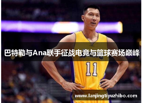 巴特勒与Ana联手征战电竞与篮球赛场巅峰