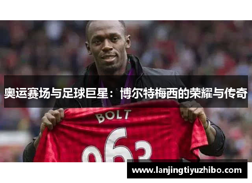 奥运赛场与足球巨星：博尔特梅西的荣耀与传奇