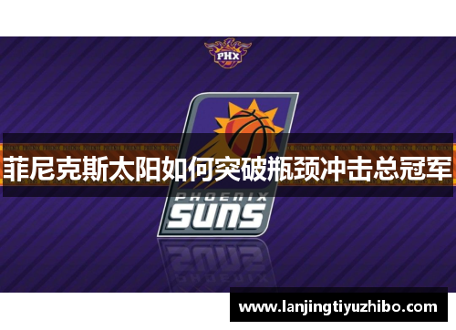 菲尼克斯太阳如何突破瓶颈冲击总冠军