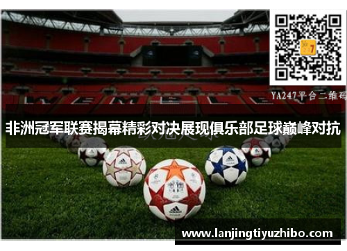 非洲冠军联赛揭幕精彩对决展现俱乐部足球巅峰对抗