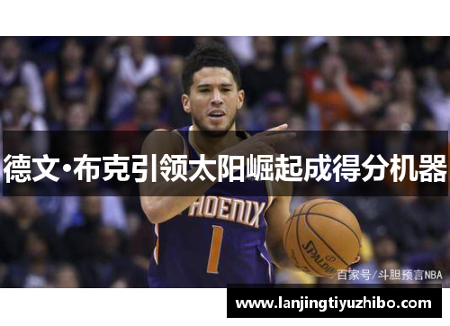 德文·布克引领太阳崛起成得分机器