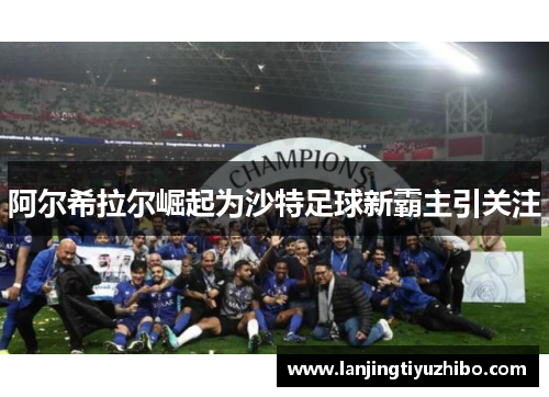 阿尔希拉尔崛起为沙特足球新霸主引关注
