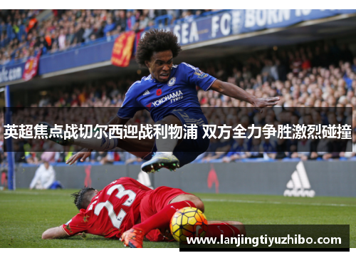 英超焦点战切尔西迎战利物浦 双方全力争胜激烈碰撞