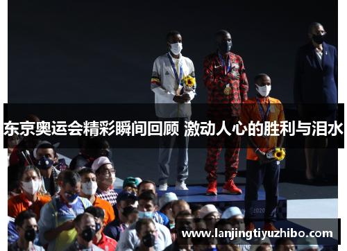 东京奥运会精彩瞬间回顾 激动人心的胜利与泪水